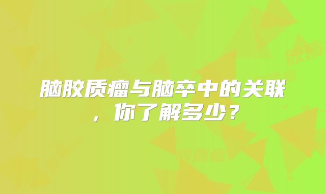 脑胶质瘤与脑卒中的关联，你了解多少？
