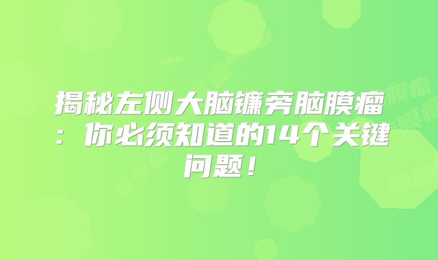 揭秘左侧大脑镰旁脑膜瘤：你必须知道的14个关键问题！