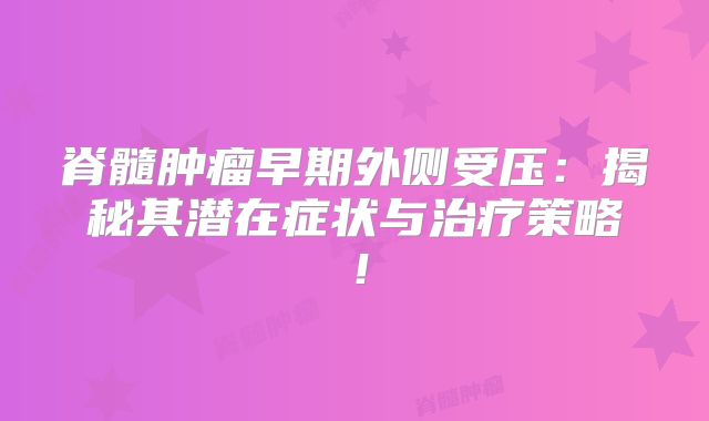 脊髓肿瘤早期外侧受压：揭秘其潜在症状与治疗策略！