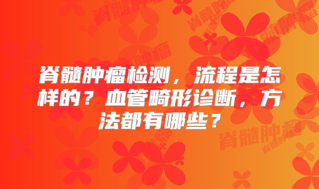 脊髓肿瘤检测，流程是怎样的？血管畸形诊断，方法都有哪些？