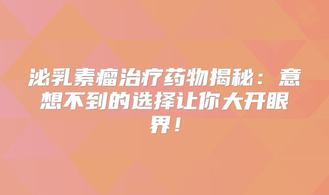 泌乳素瘤治疗药物揭秘：意想不到的选择让你大开眼界！