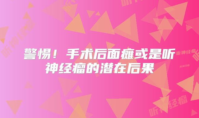 警惕！手术后面瘫或是听神经瘤的潜在后果