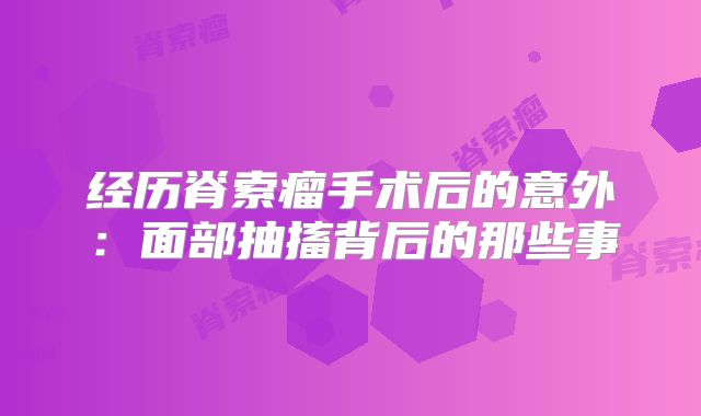 经历脊索瘤手术后的意外：面部抽搐背后的那些事