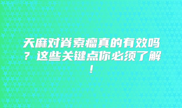 天麻对脊索瘤真的有效吗？这些关键点你必须了解!