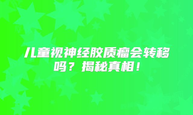 儿童视神经胶质瘤会转移吗？揭秘真相！
