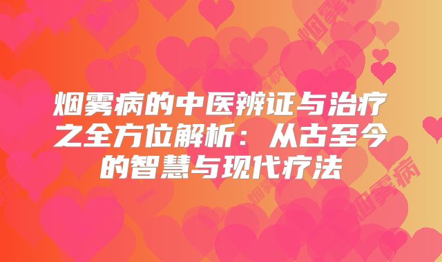 烟雾病的中医辨证与治疗之全方位解析：从古至今的智慧与现代疗法