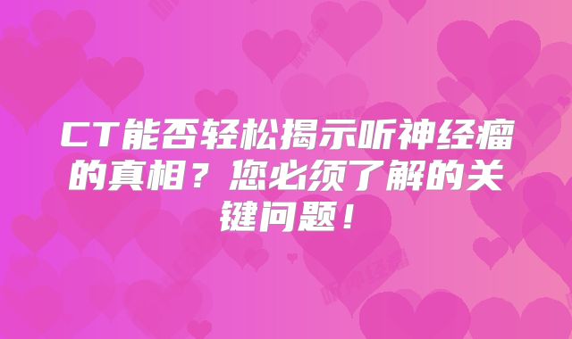 CT能否轻松揭示听神经瘤的真相？您必须了解的关键问题！