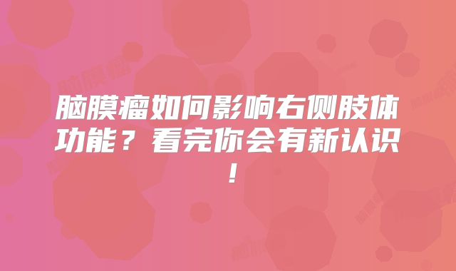 脑膜瘤如何影响右侧肢体功能？看完你会有新认识！