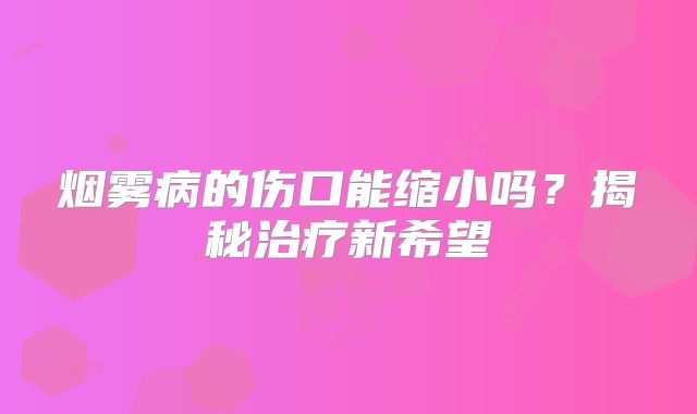 烟雾病的伤口能缩小吗？揭秘治疗新希望