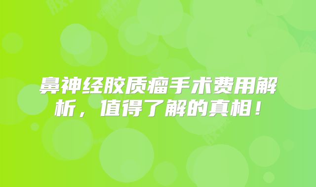 鼻神经胶质瘤手术费用解析，值得了解的真相！