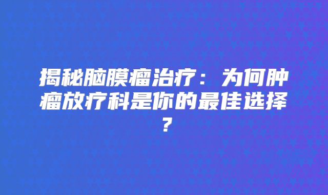揭秘脑膜瘤治疗：为何肿瘤放疗科是你的最佳选择？