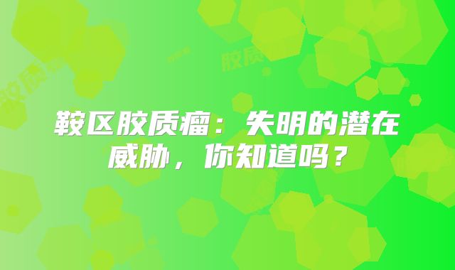 鞍区胶质瘤：失明的潜在威胁，你知道吗？