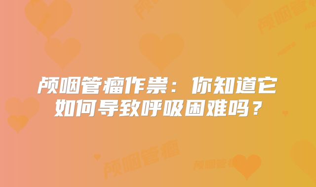 颅咽管瘤作祟：你知道它如何导致呼吸困难吗？
