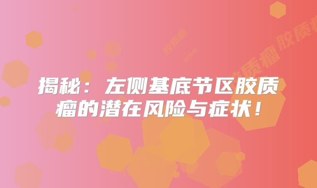 揭秘：左侧基底节区胶质瘤的潜在风险与症状！