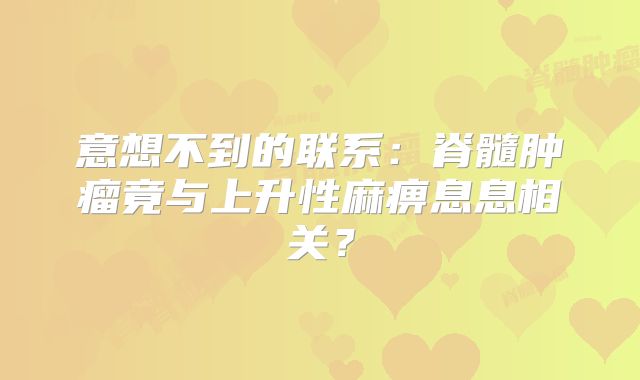 意想不到的联系：脊髓肿瘤竟与上升性麻痹息息相关？