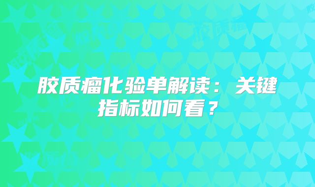 胶质瘤化验单解读：关键指标如何看？