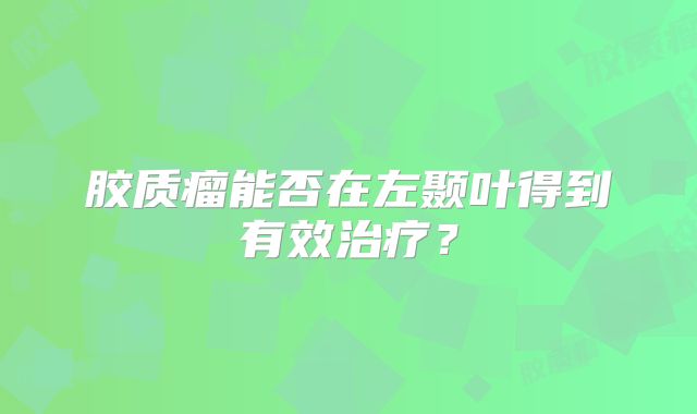胶质瘤能否在左颞叶得到有效治疗？