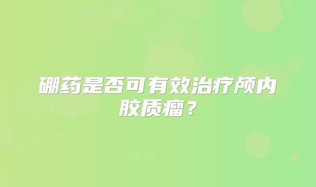 硼药是否可有效治疗颅内胶质瘤？