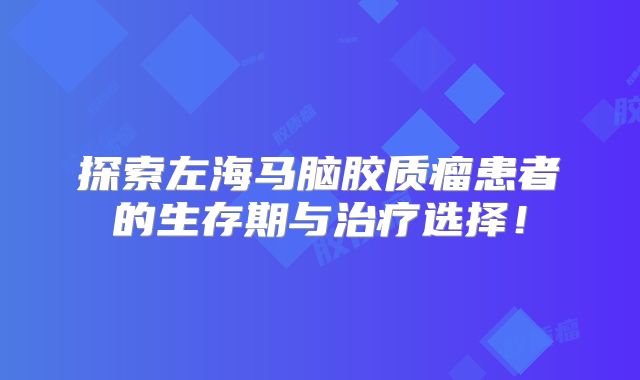 探索左海马脑胶质瘤患者的生存期与治疗选择！