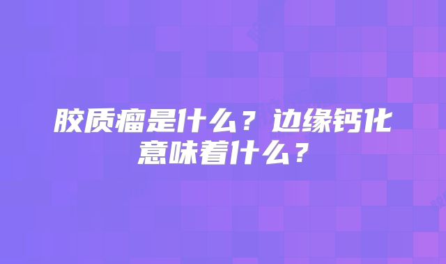 胶质瘤是什么？边缘钙化意味着什么？
