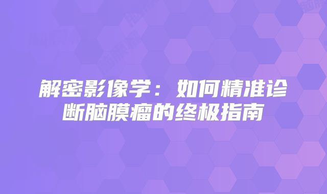 解密影像学：如何精准诊断脑膜瘤的终极指南
