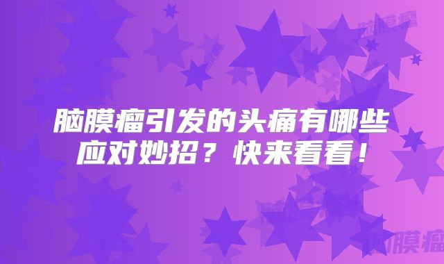 脑膜瘤引发的头痛有哪些应对妙招？快来看看！