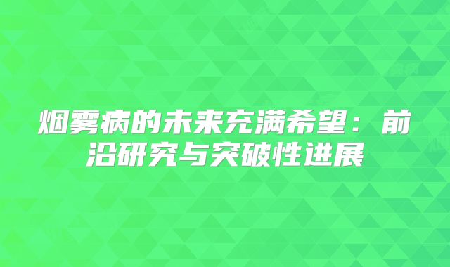 烟雾病的未来充满希望：前沿研究与突破性进展