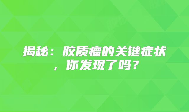 揭秘：胶质瘤的关键症状，你发现了吗？