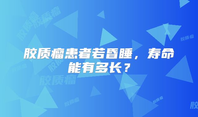 胶质瘤患者若昏睡，寿命能有多长？