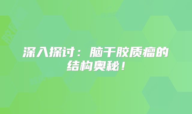 深入探讨：脑干胶质瘤的结构奥秘！