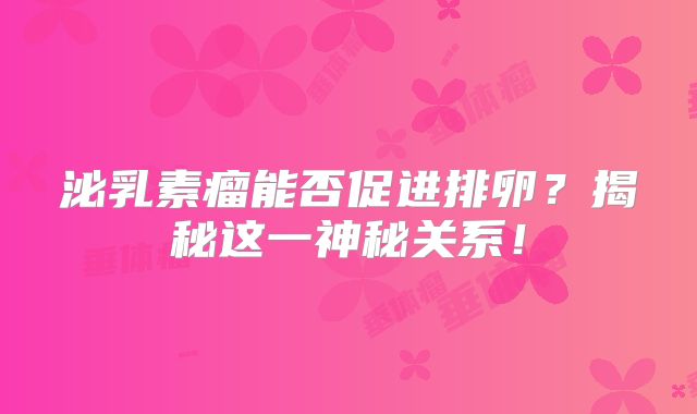 泌乳素瘤能否促进排卵？揭秘这一神秘关系！