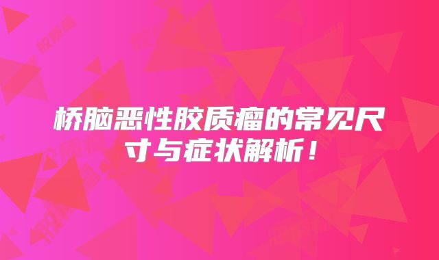 桥脑恶性胶质瘤的常见尺寸与症状解析！