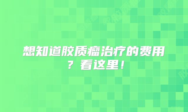 想知道胶质瘤治疗的费用？看这里！