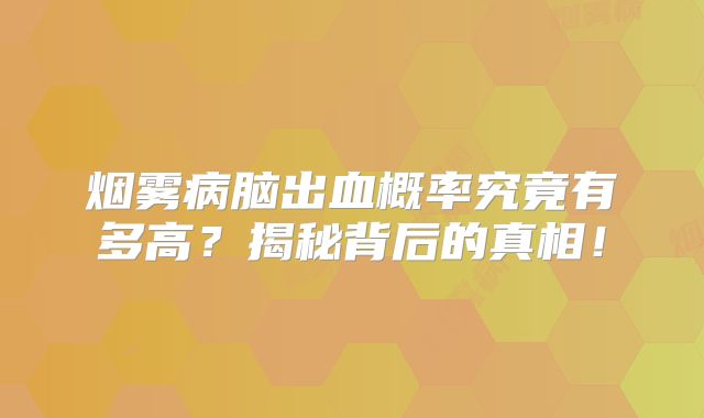 烟雾病脑出血概率究竟有多高？揭秘背后的真相！