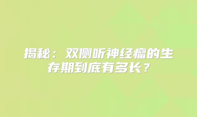 揭秘：双侧听神经瘤的生存期到底有多长？