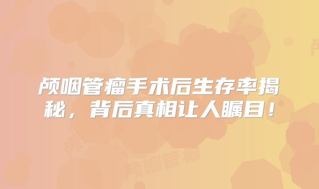 颅咽管瘤手术后生存率揭秘，背后真相让人瞩目！