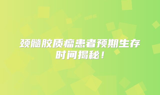 颈髓胶质瘤患者预期生存时间揭秘！