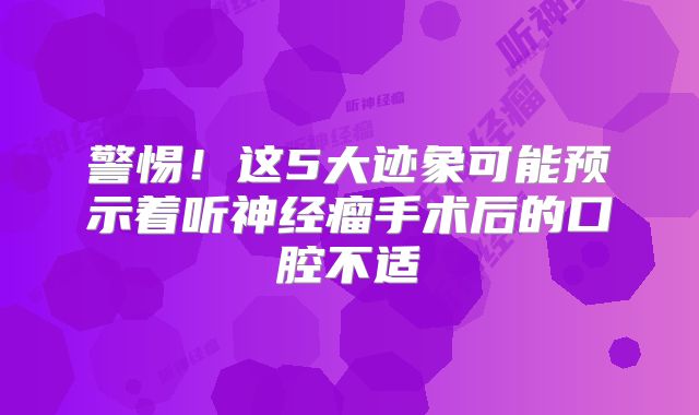 警惕！这5大迹象可能预示着听神经瘤手术后的口腔不适
