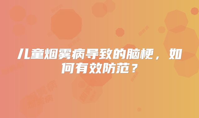 儿童烟雾病导致的脑梗，如何有效防范？