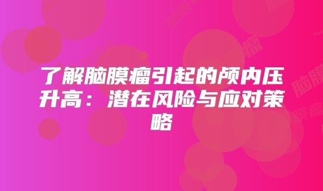 了解脑膜瘤引起的颅内压升高：潜在风险与应对策略