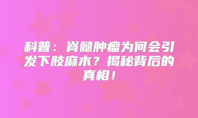 科普：脊髓肿瘤为何会引发下肢麻木？揭秘背后的真相！