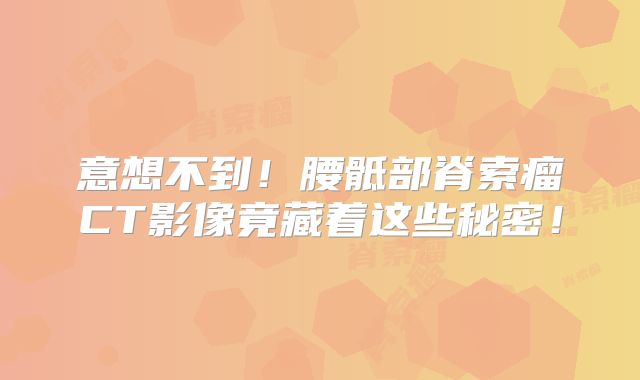 意想不到！腰骶部脊索瘤CT影像竟藏着这些秘密！