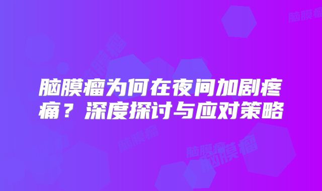 脑膜瘤为何在夜间加剧疼痛？深度探讨与应对策略