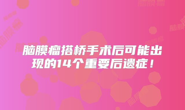 脑膜瘤搭桥手术后可能出现的14个重要后遗症！