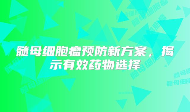 髓母细胞瘤预防新方案，揭示有效药物选择
