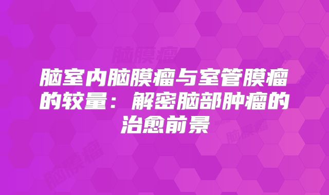 脑室内脑膜瘤与室管膜瘤的较量：解密脑部肿瘤的治愈前景