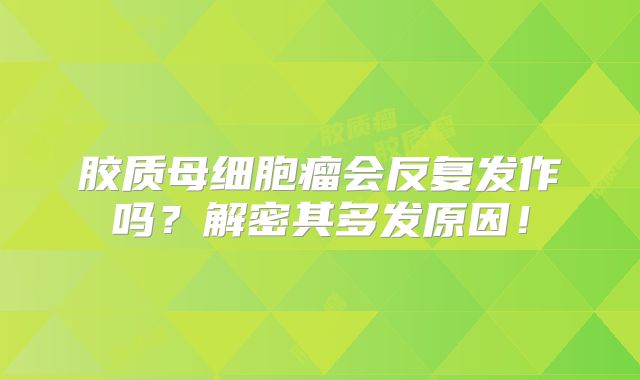 胶质母细胞瘤会反复发作吗？解密其多发原因！