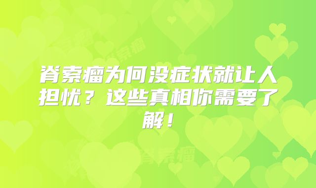 脊索瘤为何没症状就让人担忧？这些真相你需要了解！