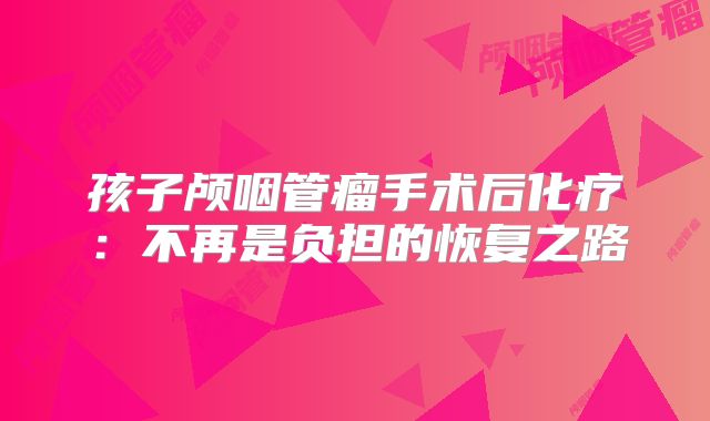 孩子颅咽管瘤手术后化疗：不再是负担的恢复之路