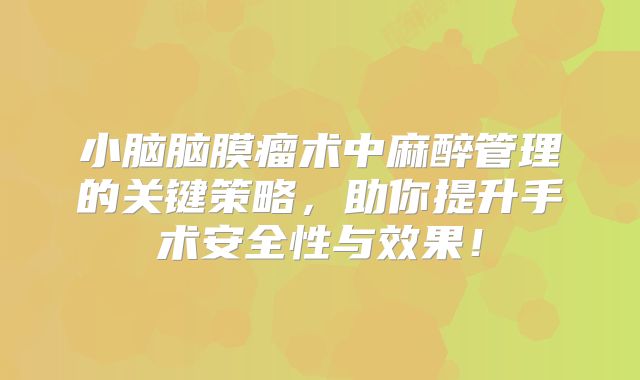 小脑脑膜瘤术中麻醉管理的关键策略，助你提升手术安全性与效果！